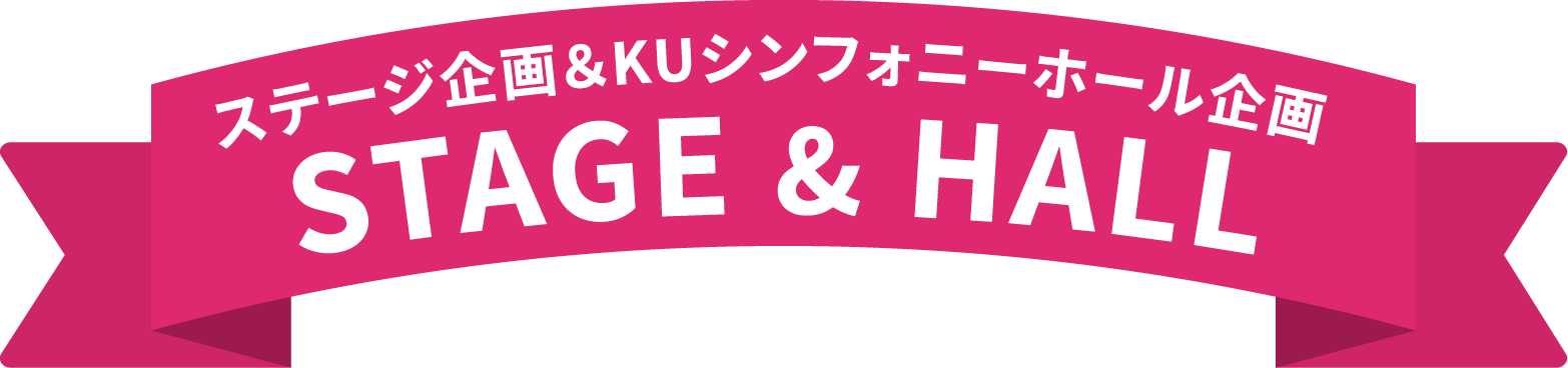ステージ企画＆KUシンフォニーホール企画 STAGE & HALL