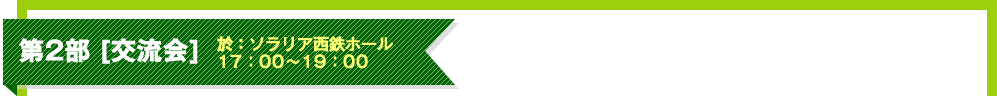 第2部 [交流会] 於：ソラリア西鉄ホール 17：00～19：00