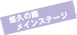 悠久の庭 メインステージ